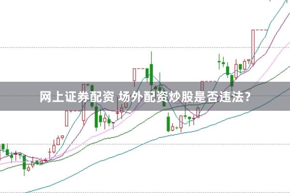 网上证券配资 场外配资炒股是否违法？