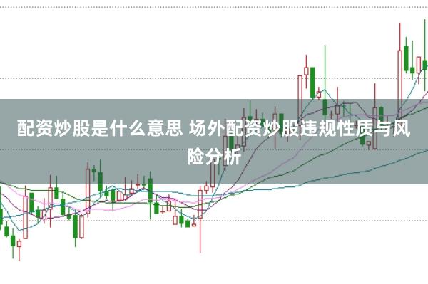 配资炒股是什么意思 场外配资炒股违规性质与风险分析