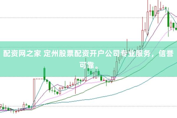 配资网之家 定州股票配资开户公司专业服务，信誉可靠。