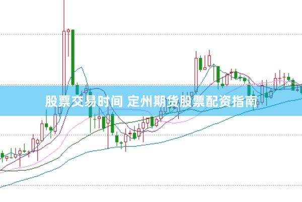 股票交易时间 定州期货股票配资指南