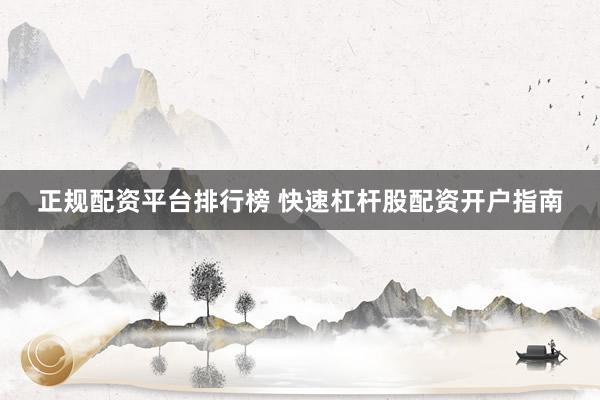 正规配资平台排行榜 快速杠杆股配资开户指南
