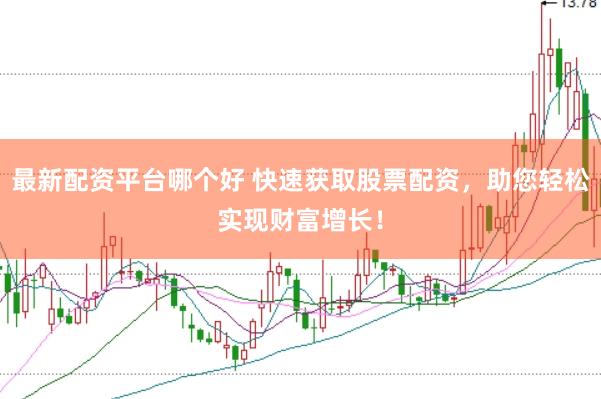 最新配资平台哪个好 快速获取股票配资，助您轻松实现财富增长！