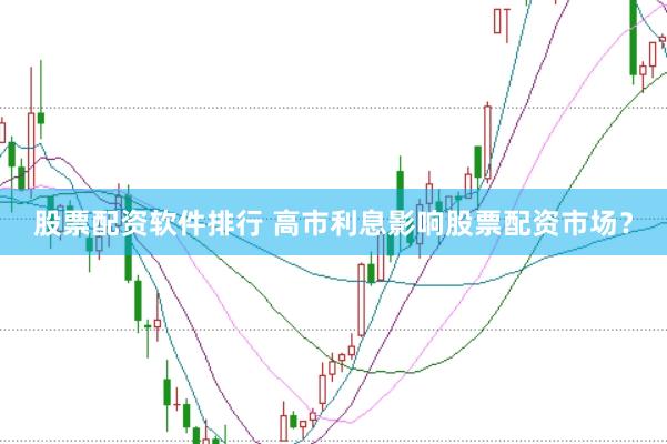 股票配资软件排行 高市利息影响股票配资市场？