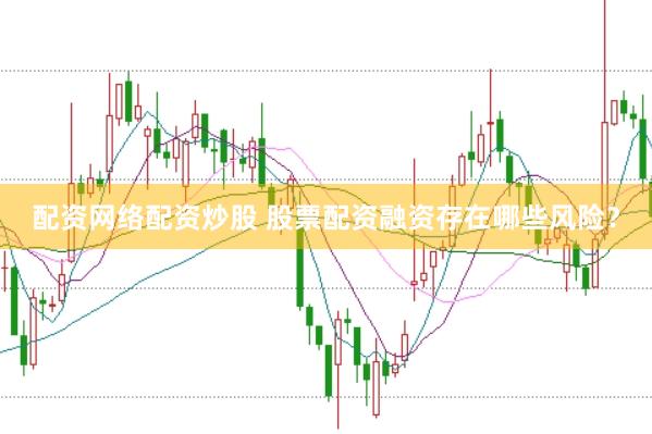 配资网络配资炒股 股票配资融资存在哪些风险？