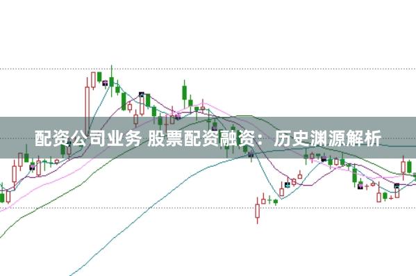 配资公司业务 股票配资融资:历史渊源解析