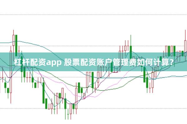 杠杆配资app 股票配资账户管理费如何计算？