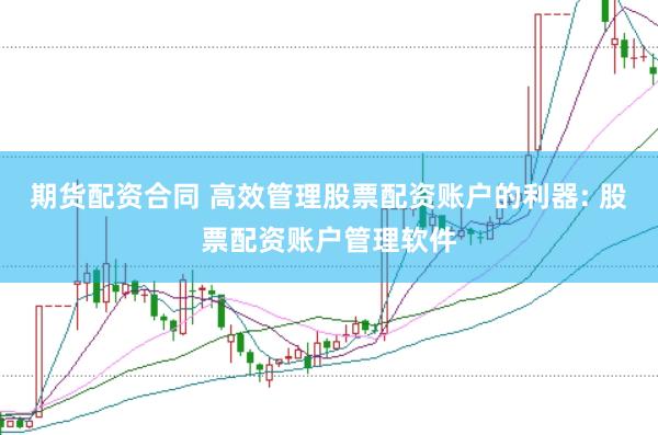 期货配资合同 高效管理股票配资账户的利器: 股票配资账户管理软件
