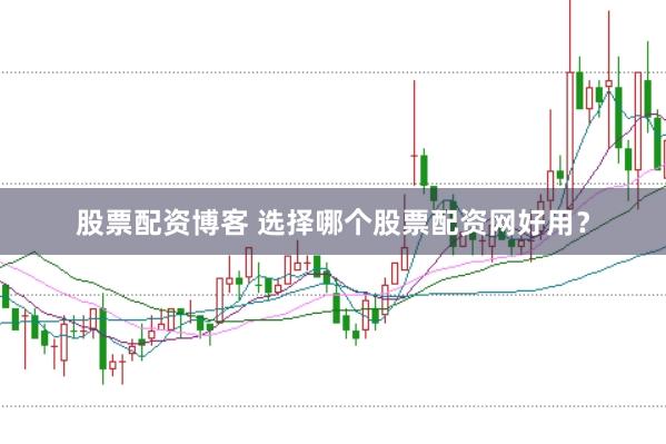 股票配资博客 选择哪个股票配资网好用？