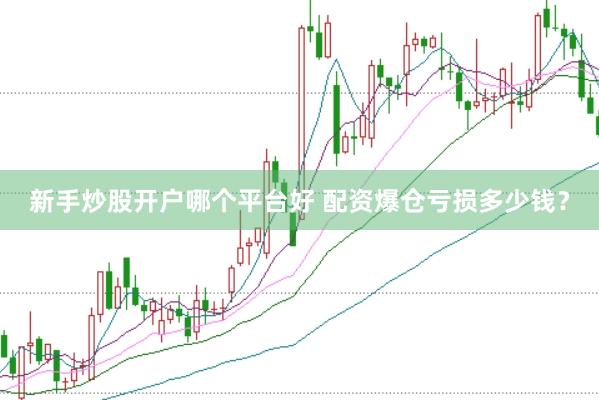 新手炒股开户哪个平台好 配资爆仓亏损多少钱？