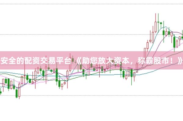 安全的配资交易平台 《助您放大资本，称霸股市！》