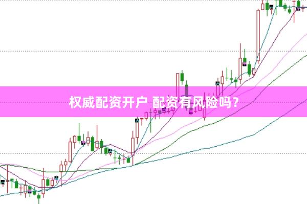 权威配资开户 配资有风险吗？