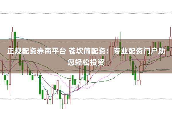正规配资券商平台 苍坎简配资：专业配资门户助您轻松投资