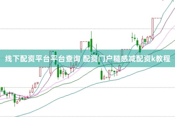 线下配资平台平台查询 配资门户糙感减配资k教程