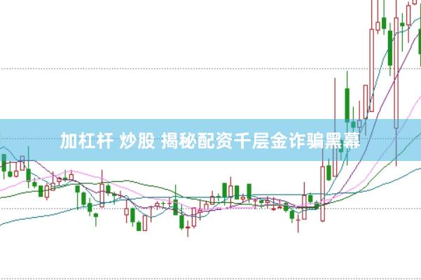 加杠杆 炒股 揭秘配资千层金诈骗黑幕