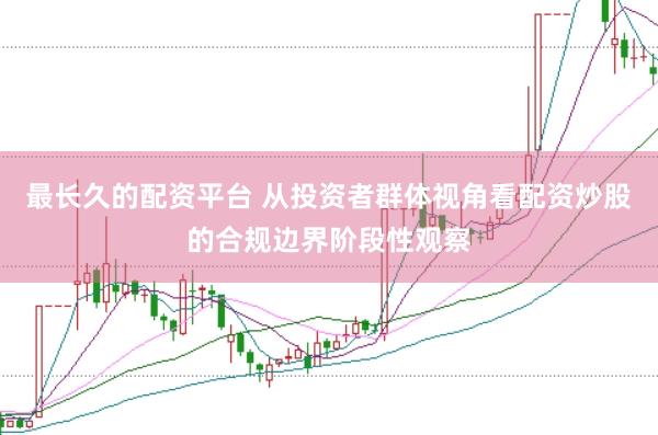 最长久的配资平台 从投资者群体视角看配资炒股的合规边界阶段性观察