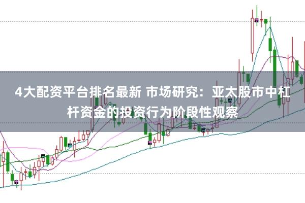 4大配资平台排名最新 市场研究:亚太股市中杠杆资金的投资行为阶段性观察