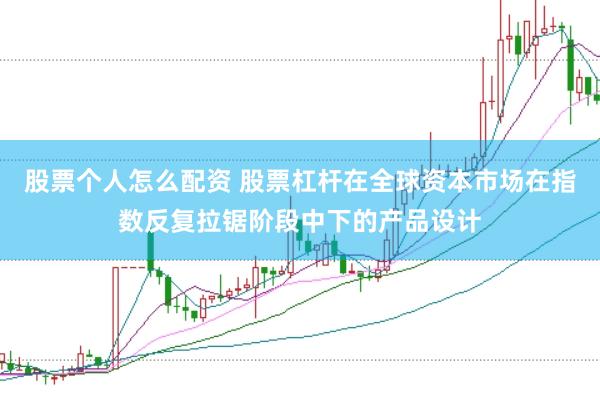 股票个人怎么配资 股票杠杆在全球资本市场在指数反复拉锯阶段中下的产品设计