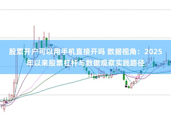 股票开户可以用手机直接开吗 数据视角:2025年以来股票杠杆与数据观察实践路径