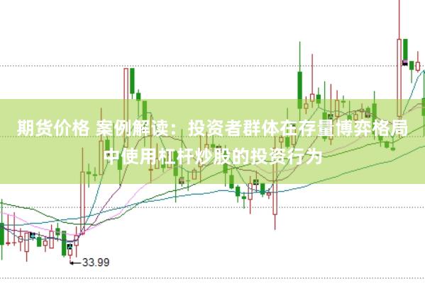 期货价格 案例解读:投资者群体在存量博弈格局中使用杠杆炒股的投资行为