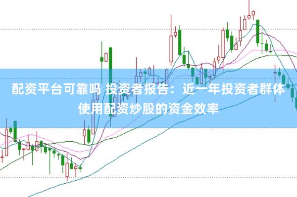 配资平台可靠吗 投资者报告：近一年投资者群体使用配资炒股的资金效率