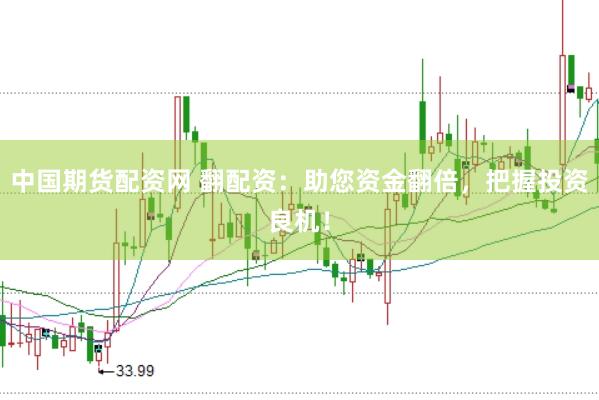 中国期货配资网 翻配资：助您资金翻倍，把握投资良机！