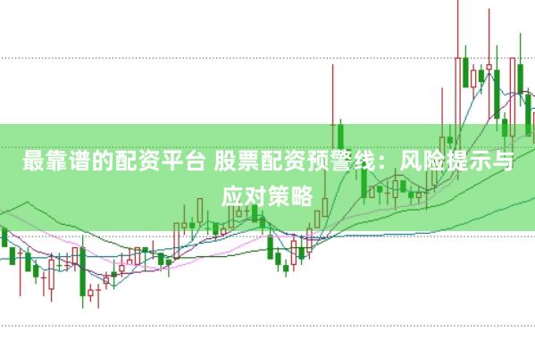 最靠谱的配资平台 股票配资预警线：风险提示与应对策略