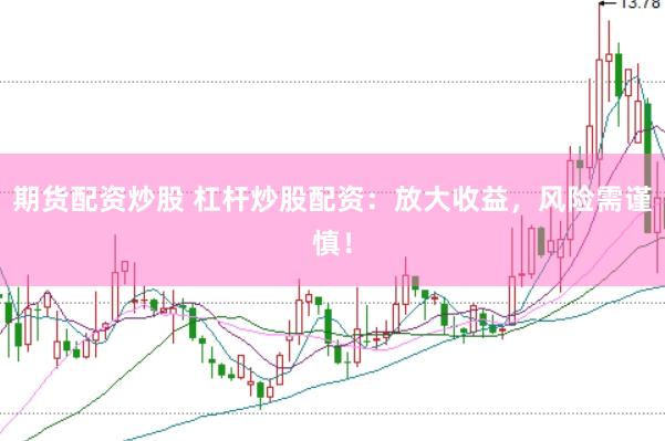期货配资炒股 杠杆炒股配资：放大收益，风险需谨慎！