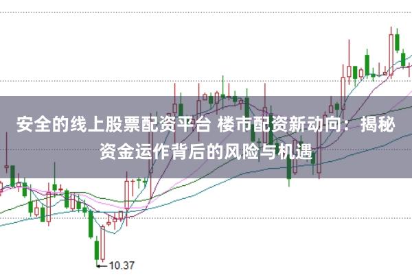安全的线上股票配资平台 楼市配资新动向：揭秘资金运作背后的风险与机遇