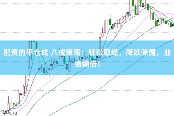 配资的平仓线 八戒策略：轻松取经，降妖除魔，业绩翻倍！