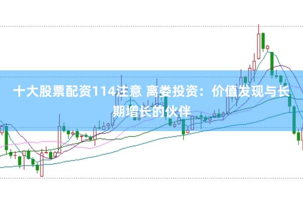 十大股票配资114注意 离娄投资：价值发现与长期增长的伙伴