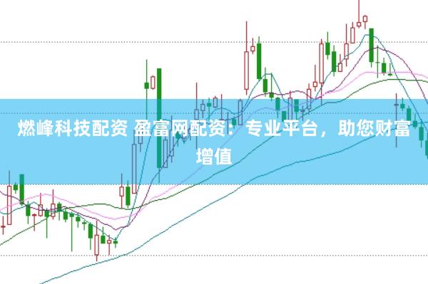 燃峰科技配资 盈富网配资：专业平台，助您财富增值