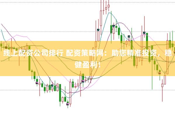 线上配资公司排行 配资策略网：助您精准投资，稳健盈利！