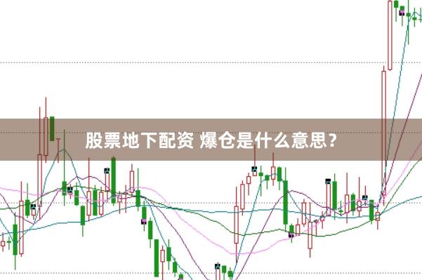 股票地下配资 爆仓是什么意思？