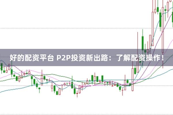 好的配资平台 P2P投资新出路:了解配资操作!