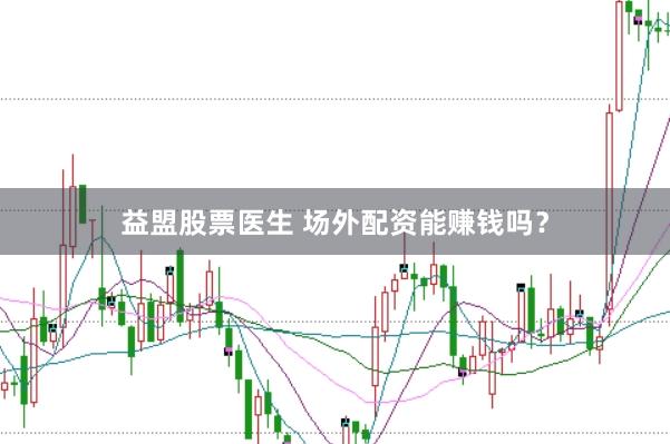 益盟股票医生 场外配资能赚钱吗？