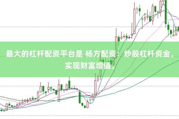 最大的杠杆配资平台是 杨方配资：炒股杠杆资金，实现财富增值。