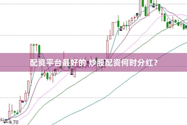 配资平台最好的 炒股配资何时分红？