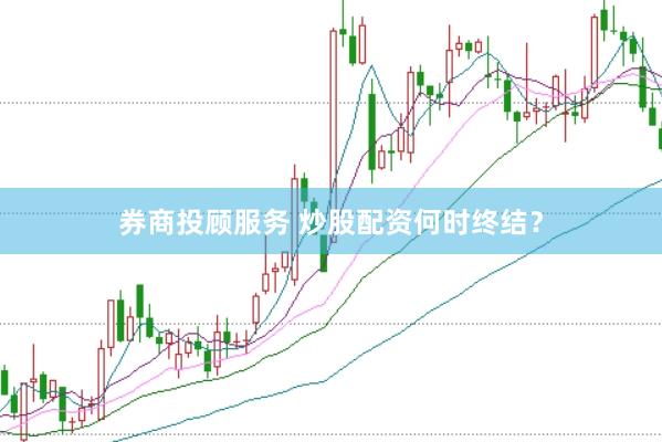 券商投顾服务 炒股配资何时终结？