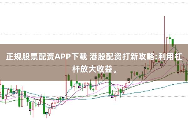 正规股票配资APP下载 港股配资打新攻略:利用杠杆放大收益。