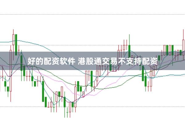 好的配资软件 港股通交易不支持配资