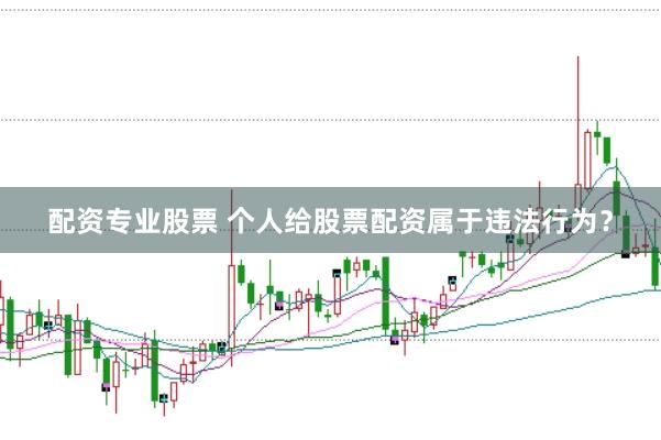 配资专业股票 个人给股票配资属于违法行为？