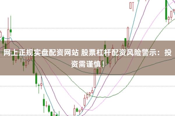 网上正规实盘配资网站 股票杠杆配资风险警示：投资需谨慎！