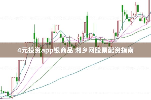 4元投资app银商品 湘乡网股票配资指南