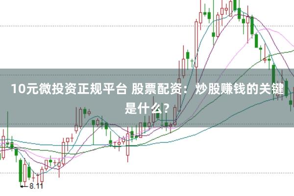 10元微投资正规平台 股票配资：炒股赚钱的关键是什么？