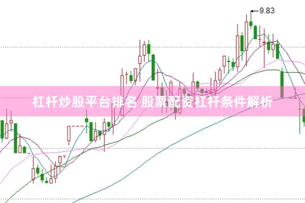杠杆炒股平台排名 股票配资杠杆条件解析