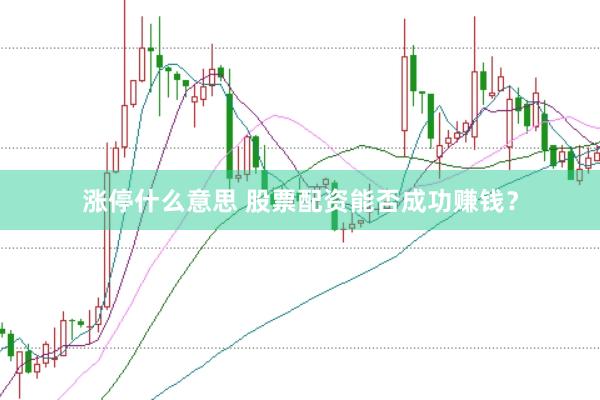 涨停什么意思 股票配资能否成功赚钱？