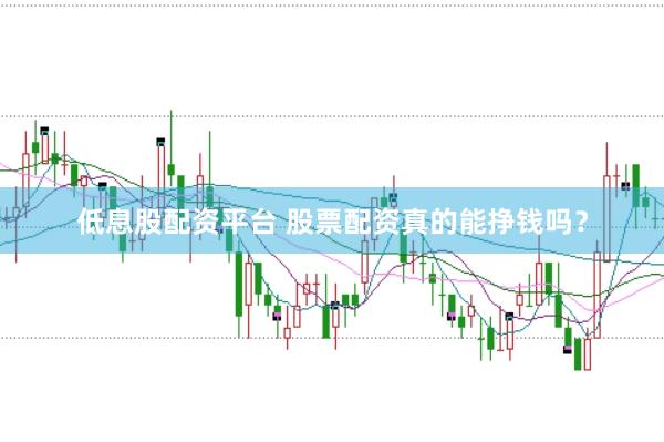 低息股配资平台 股票配资真的能挣钱吗?