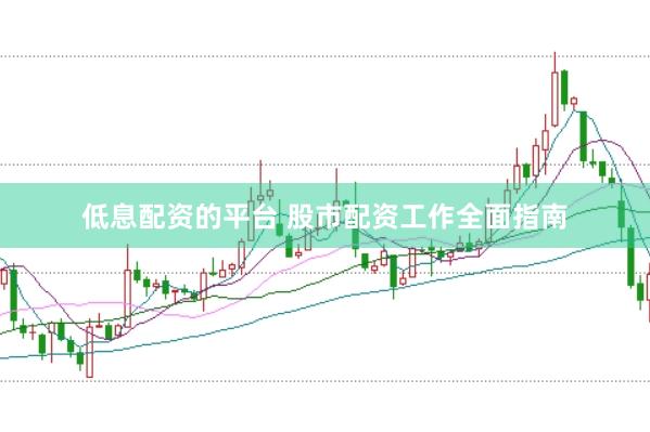 低息配资的平台 股市配资工作全面指南