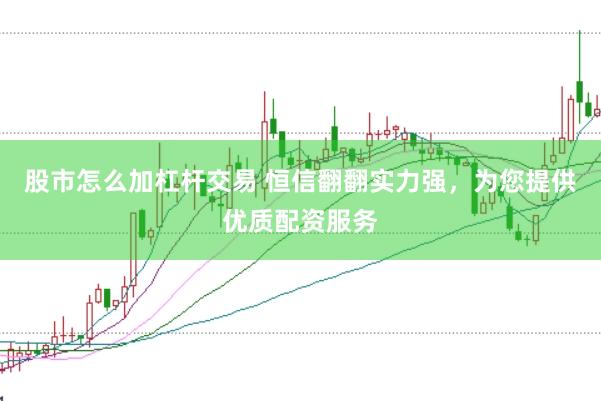 股市怎么加杠杆交易 恒信翻翻实力强，为您提供优质配资服务