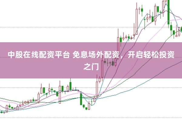 中股在线配资平台 免息场外配资，开启轻松投资之门